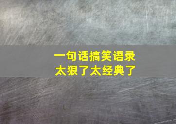 一句话搞笑语录 太狠了太经典了